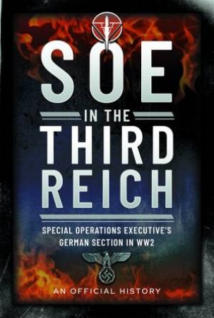 SOE In The Third Reich: Special Operations Executives German Section In WW2 by An Official History