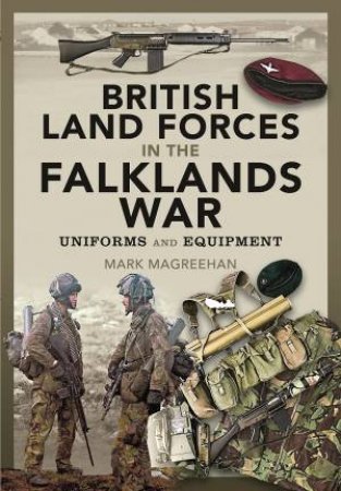 British Land Forces In The Falklands War: Uniforms And Equipment by Mark Magreehan