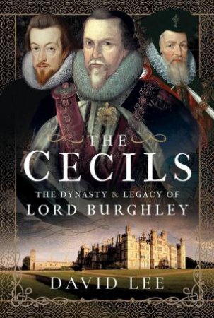 Cecils: The Dynasty and Legacy of Lord Burghley by DAVID LEE