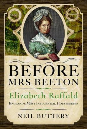 Before Mrs Beeton: Elizabeth Raffald, England's Most Influential Housekeeper by NEIL BUTTERY