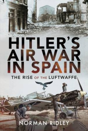 Hitler's Air War In Spain: The Rise Of The Luftwaffe by  Norman Ridley