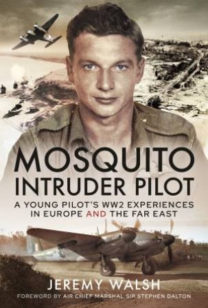 Mosquito Intruder Pilot: A Young Pilots WW2 Experiences In Europe And The Far East by Jeremy Walsh