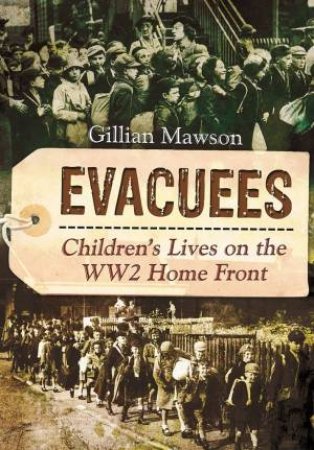 Evacuees: Children's Lives On The WW2 Home Front by Gillian Mawson