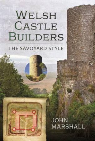 Welsh Castle Builders: The Savoyard Style by John Marshall