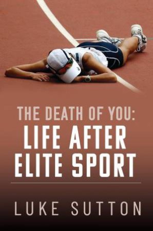 Death of You: Life After Elite Sport by LUKE SUTTON