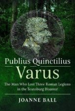 Publius Quinctilius Varus The Man Who Lost Three Roman Legions in the Teutoburg Disaster