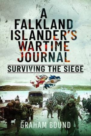 Falkland Islander's Wartime Journal: Surviving The Siege by Graham Bound