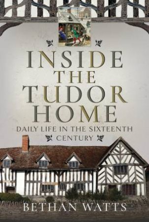 Inside the Tudor Home: Daily Life in the Sixteenth Century by BETHAN WATTS