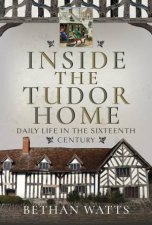 Inside the Tudor Home Daily Life in the Sixteenth Century