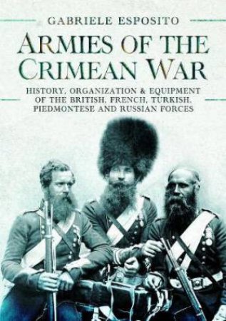 Armies of the Crimean War: History, Organization and Equipment of the British, French, Turkish, Piedmontese and Russian Forces by GABRIELE ESPOSITO