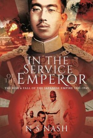 In The Service Of The Emperor: The Rise and Fall of the Japanese Empire, 1931-1945 by N. S. Nash