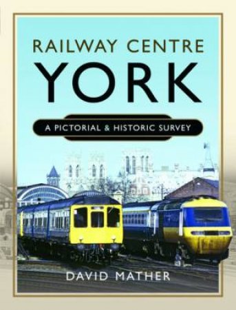 Railway Centre York: A Pictorial And Historic Survey by David Mather