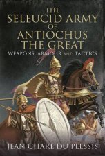 The Seleucid Army Of Antiochus The Great Weapons Armour And Tactics