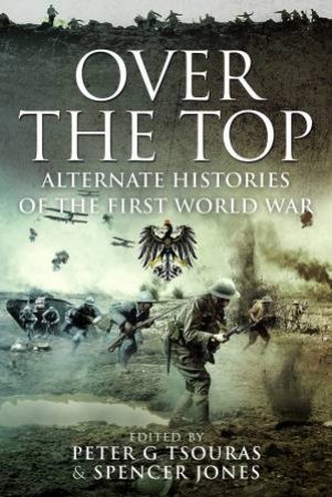 Over The Top: Alternate Histories Of The First World War by Peter G. Tsouras 