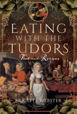 Eating with the Tudors: Food and Recipes by BRIGITTE WEBSTER