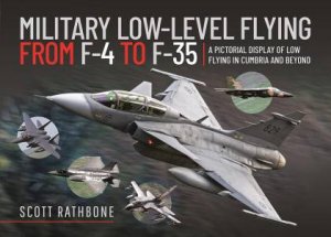 Military Low-Level Flying From F-4 Phantom To F-35 Lightning II: A Pictorial Display Of Low Flying In Cumbria And Beyond by Scott Rathbone