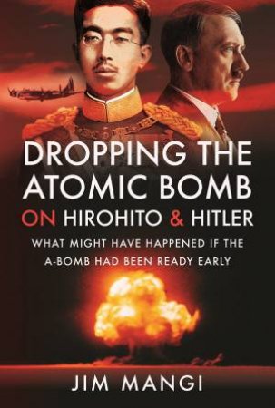 Dropping The Atomic Bomb On Hirohito And Hitler by Jim Mangi