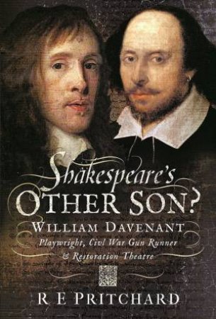 Shakespeare's Other Son?: William Davenant, Playwright, Civil War Gun Runner And Restoration Theatre Manager by R. E. Pritchard