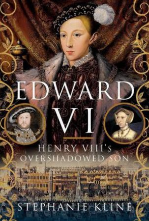 Edward VI: Henry VIII's Overshadowed Son by STEPHANIE KLINE