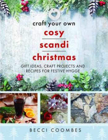 Craft Your Own Cosy Scandi Christmas: Gift Ideas, Craft Projects And Recipes For Festive Hygge by Becci Coombes