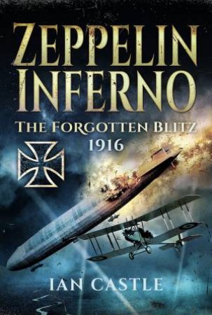 Zeppelin Inferno: The Forgotten Blitz 1916 by Ian Castle