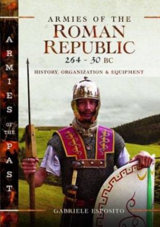 Armies of the Roman Republic 264-30 BC: History, Organization and Equipment by GABRIELE ESPOSITO