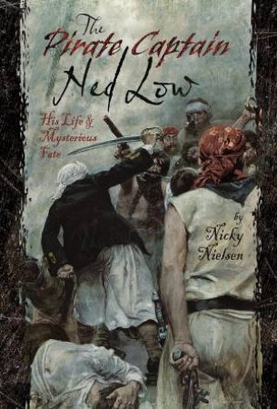 Pirate Captain Ned Low: His Life And Mysterious Fate by Nicky Nielsen