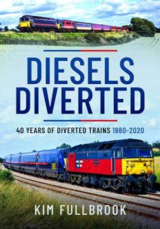 Diesels Diverted: 40 Years Of Diverted Trains 1980 - 2020 by Kim Fullbrook