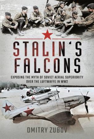 Stalin's Falcons: Exposing The Myth Of Soviet Aerial Superiority Over The Luftwaffe In WW2 by Dmitry Zubov