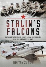 Stalins Falcons Exposing The Myth Of Soviet Aerial Superiority Over The Luftwaffe In WW2