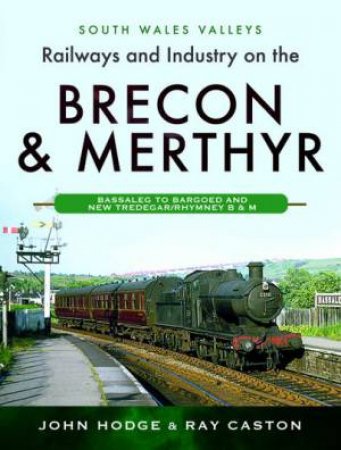 Railways And Industry On The Brecon And Merthyr: Bassaleg To Bargoed And New Tredegar/Rhymney B & M by John Hodge 