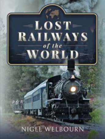 Lost Railways Of The World by Nigel Welbourn