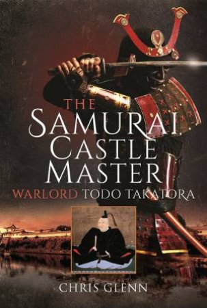 Samurai Castle Master: Warlord Todo Takatora by Chris Glenn