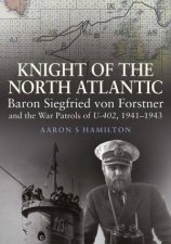Knightzof The North Atlantic Baron Siegfried Von Forstner And The War Patrols Of U402 19411943