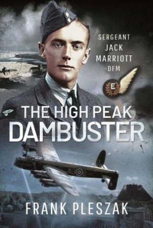 High Peak Dambuster: Sergeant Jack Marriott DFM by Frank Pleszak 