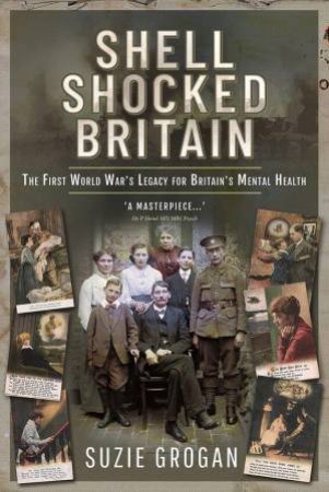 Shell Shocked Britain: The First World War's Legacy for Britain's Mental Health by SUZIE GROGAN