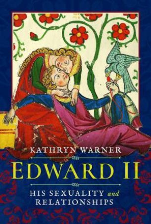 Edward II: His Sexuality and Relationships by KATHRYN WARNER