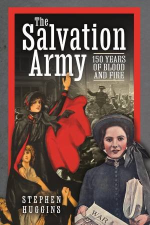 Salvation Army: 150 Years Of Blood And Fire by Stephen Huggins