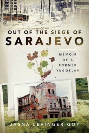 Out Of The Siege Of Sarajevo: Memoirs Of A Former Yugoslav by Jasna Levinger-Goy