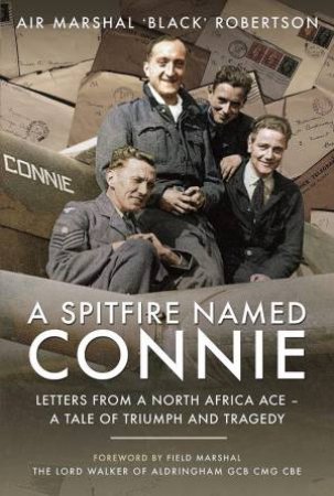 Spitfire Named Connie: Letters From A North Africa Ace - A Tale Of Triumph And Tragedy by Air Marshal 'Black' Robertson