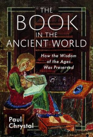 Book in the Ancient World: How the Wisdom of the Ages Was Preserved by PAUL CHRYSTAL