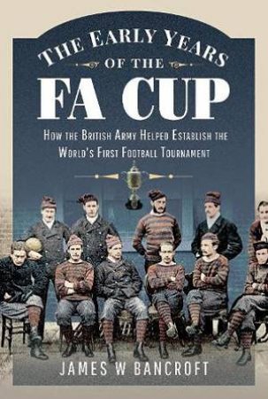 The Early Years Of The FA Cup by James W. Bancroft