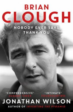 Brian Clough: Nobody Ever Says Thank You by Jonathan Wilson