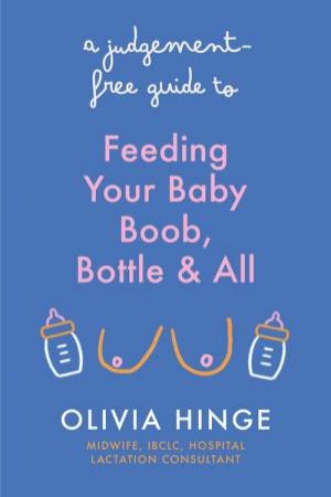 A Judgement Free Guide to Feeding Your Baby by Olivia Hinge