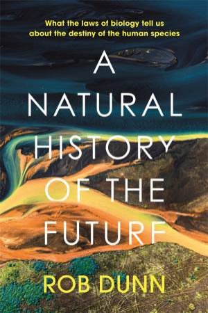 A Natural History Of The Future by Rob Dunn