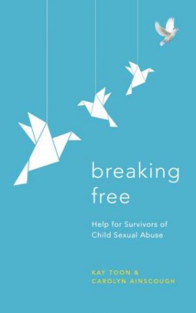 Breaking Free: Help For Survivors Of Child Sexual Abuse by Carolyn Ainscough & Kay Toon