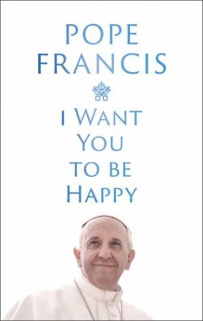 I Want You to be Happy by Pope Francis