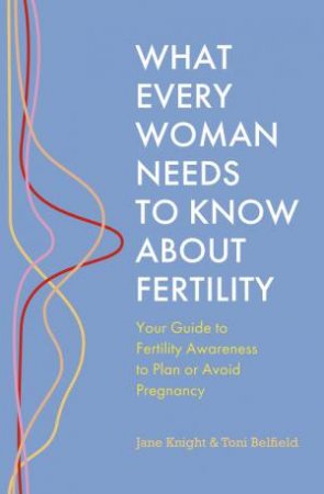 What Every Woman Needs to Know About Fertility by Jane Knight & Toni Belfield