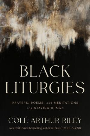 Black Liturgies by Cole Arthur Riley