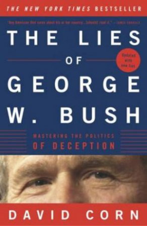 The Lies Of George W Bush: Mastering The Politics Of Deception by David Corn